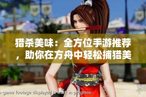 猎杀美味：全方位手游推荐，助你在方舟中轻松捕猎美食