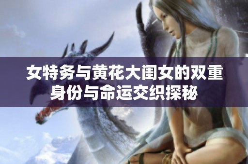 女特务与黄花大闺女的双重身份与命运交织探秘