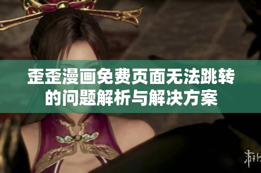 歪歪漫画免费页面无法跳转的问题解析与解决方案