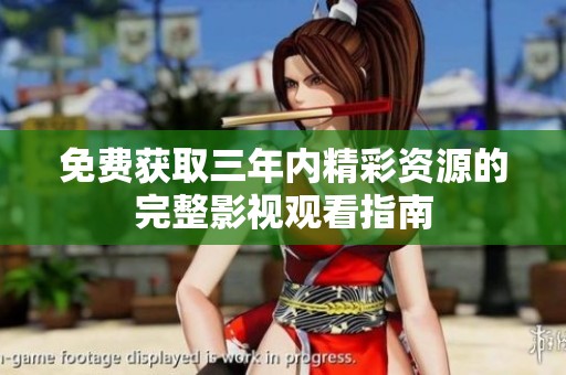 免费获取三年内精彩资源的完整影视观看指南