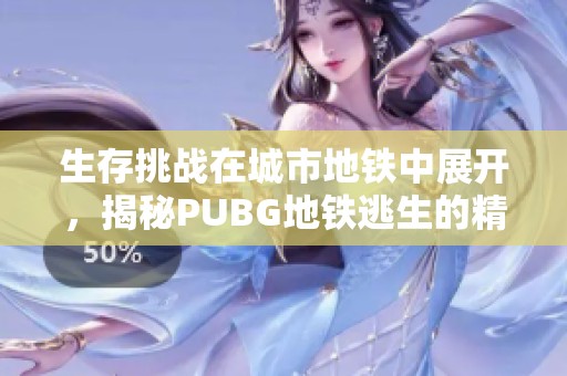 生存挑战在城市地铁中展开，揭秘PUBG地铁逃生的精彩战斗