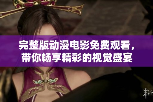 完整版动漫电影免费观看，带你畅享精彩的视觉盛宴