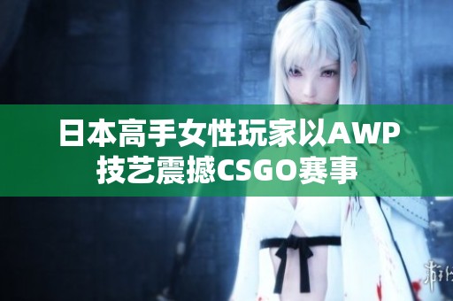 日本高手女性玩家以AWP技艺震撼CSGO赛事