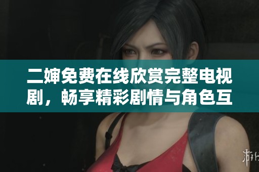 二婶免费在线欣赏完整电视剧，畅享精彩剧情与角色互动