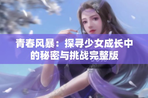 青春风暴：探寻少女成长中的秘密与挑战完整版