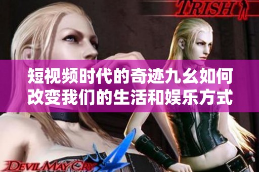 短视频时代的奇迹九幺如何改变我们的生活和娱乐方式