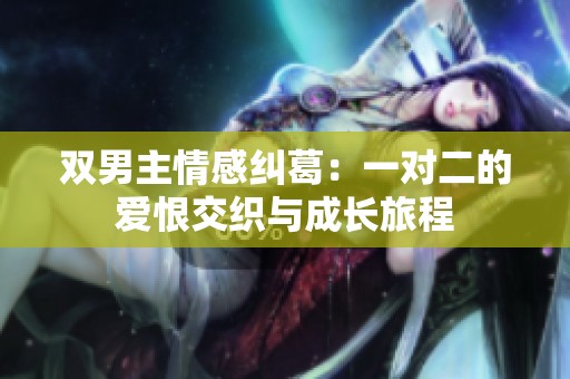 双男主情感纠葛：一对二的爱恨交织与成长旅程