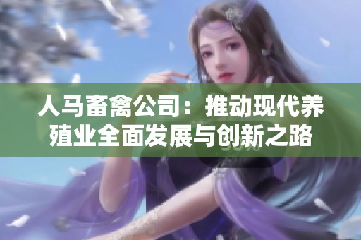 人马畜禽公司：推动现代养殖业全面发展与创新之路