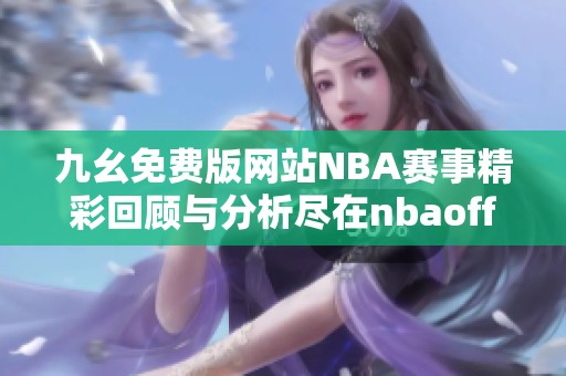 九幺免费版网站NBA赛事精彩回顾与分析尽在nbaoffice68