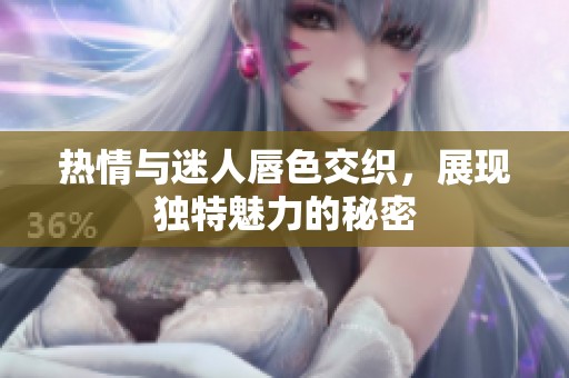 热情与迷人唇色交织，展现独特魅力的秘密
