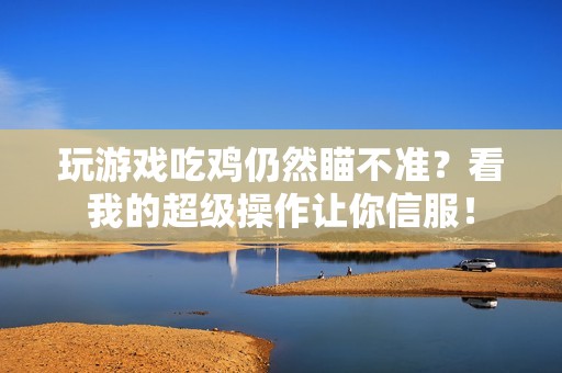 玩游戏吃鸡仍然瞄不准？看我的超级操作让你信服！
