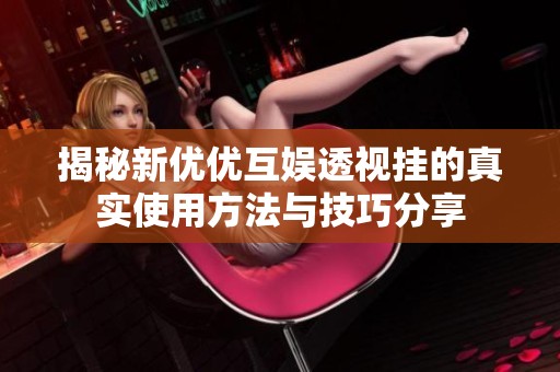 揭秘新优优互娱透视挂的真实使用方法与技巧分享