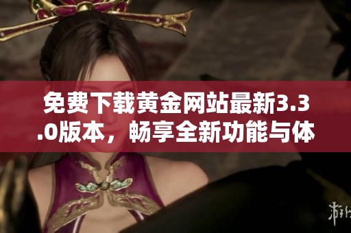 免费下载黄金网站最新3.3.0版本，畅享全新功能与体验