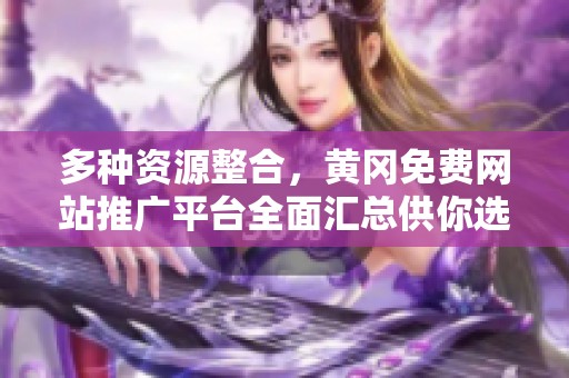 多种资源整合，黄冈免费网站推广平台全面汇总供你选择