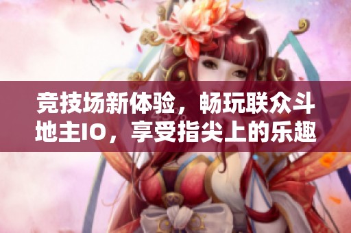 竞技场新体验，畅玩联众斗地主IO，享受指尖上的乐趣与挑战