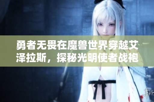 勇者无畏在魔兽世界穿越艾泽拉斯，探秘光明使者战袍的传奇故事