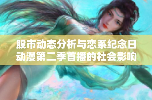 股市动态分析与恋系纪念日动漫第二季首播的社会影响探讨