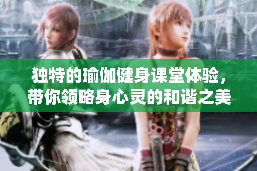 独特的瑜伽健身课堂体验，带你领略身心灵的和谐之美