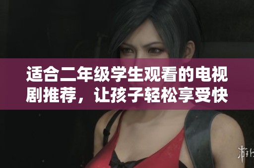 适合二年级学生观看的电视剧推荐，让孩子轻松享受快乐童年