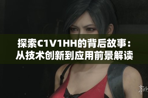 探索C1V1HH的背后故事：从技术创新到应用前景解读
