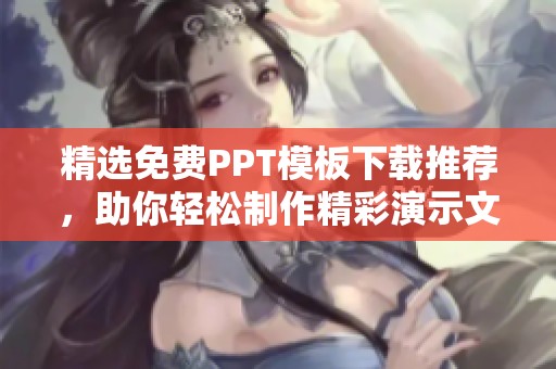 精选免费PPT模板下载推荐，助你轻松制作精彩演示文稿
