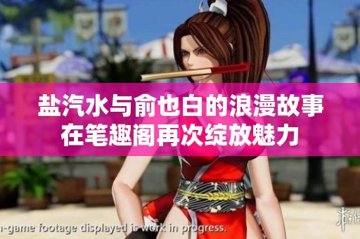 盐汽水与俞也白的浪漫故事在笔趣阁再次绽放魅力