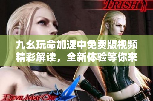 九幺玩命加速中免费版视频精彩解读，全新体验等你来享受