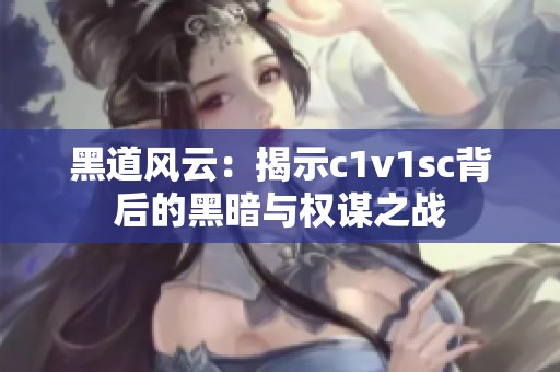 黑道风云：揭示c1v1sc背后的黑暗与权谋之战