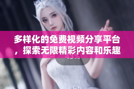 多样化的免费视频分享平台，探索无限精彩内容和乐趣