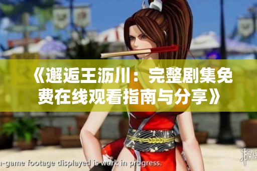 《邂逅王沥川：完整剧集免费在线观看指南与分享》