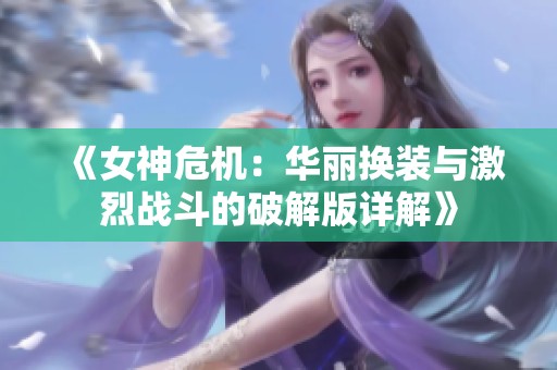《女神危机：华丽换装与激烈战斗的破解版详解》