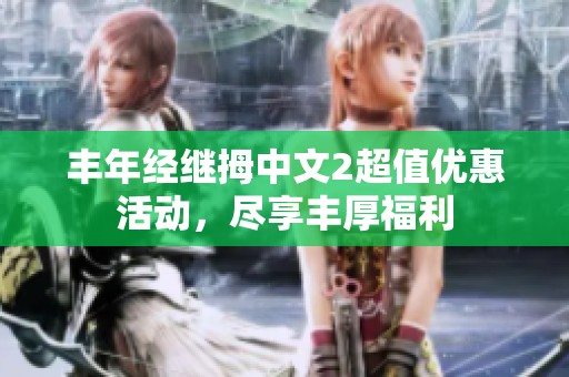 丰年经继拇中文2超值优惠活动，尽享丰厚福利