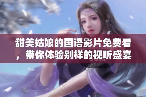 甜美姑娘的国语影片免费看，带你体验别样的视听盛宴