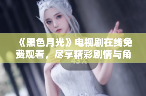 《黑色月光》电视剧在线免费观看，尽享精彩剧情与角色魅力