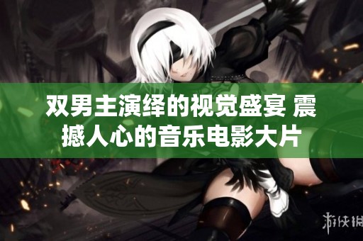 双男主演绎的视觉盛宴 震撼人心的音乐电影大片