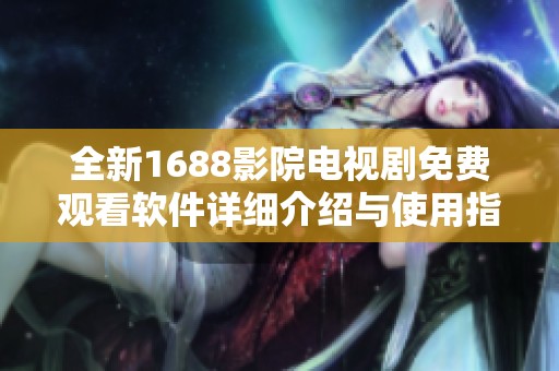 全新1688影院电视剧免费观看软件详细介绍与使用指南