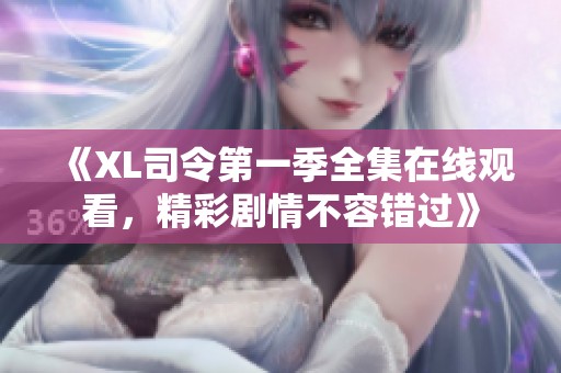 《XL司令第一季全集在线观看，精彩剧情不容错过》