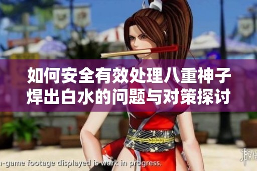 如何安全有效处理八重神子焊出白水的问题与对策探讨