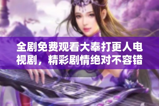 全剧免费观看大奉打更人电视剧，精彩剧情绝对不容错过