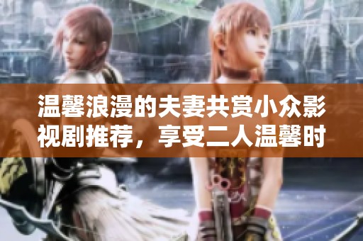 温馨浪漫的夫妻共赏小众影视剧推荐，享受二人温馨时光
