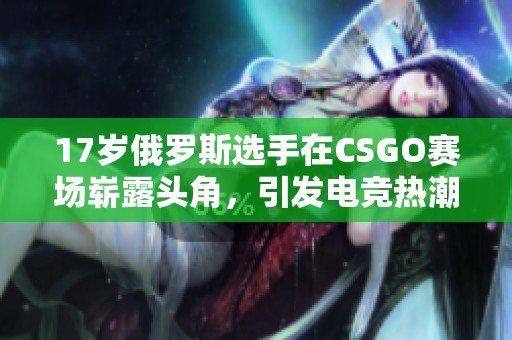 17岁俄罗斯选手在CSGO赛场崭露头角，引发电竞热潮