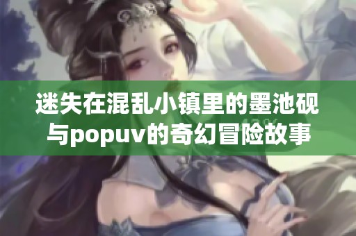迷失在混乱小镇里的墨池砚与popuv的奇幻冒险故事