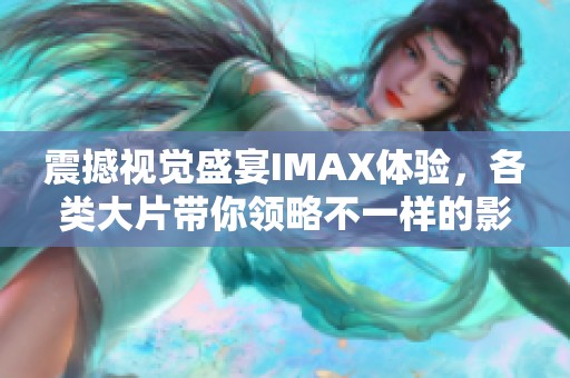 震撼视觉盛宴IMAX体验，各类大片带你领略不一样的影院世界