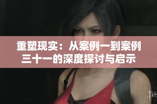 重塑现实：从案例一到案例三十一的深度探讨与启示