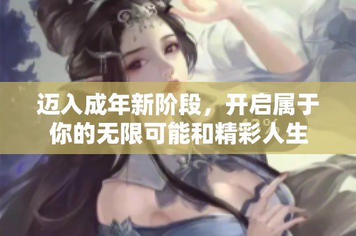 迈入成年新阶段，开启属于你的无限可能和精彩人生