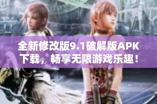 全新修改版9.1破解版APK下载，畅享无限游戏乐趣！