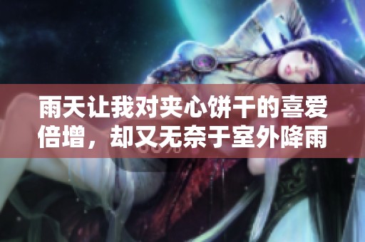雨天让我对夹心饼干的喜爱倍增，却又无奈于室外降雨的烦恼