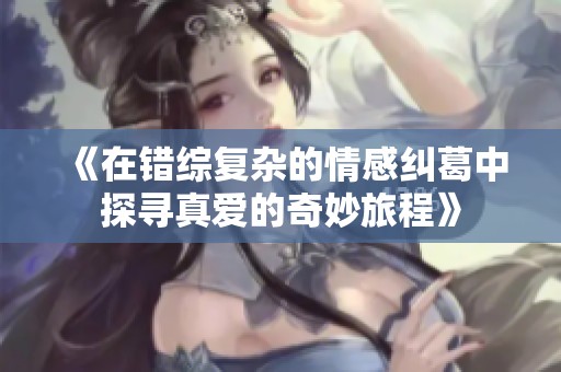 《在错综复杂的情感纠葛中探寻真爱的奇妙旅程》