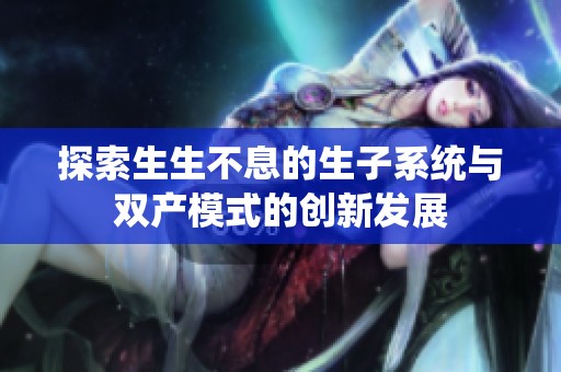 探索生生不息的生子系统与双产模式的创新发展