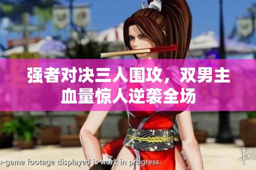 强者对决三人围攻，双男主血量惊人逆袭全场